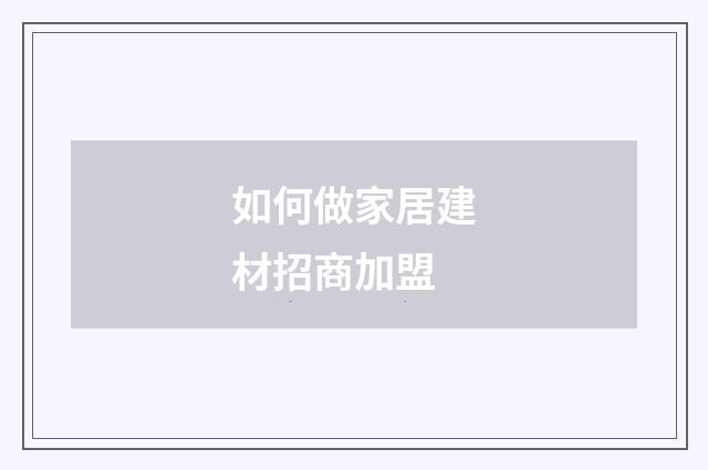 如何做家居建材招商加盟