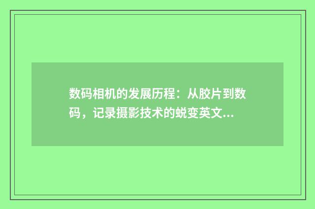 数码相机的发展历程:从胶片到数码,记录摄影技术的蜕变英文双语对照