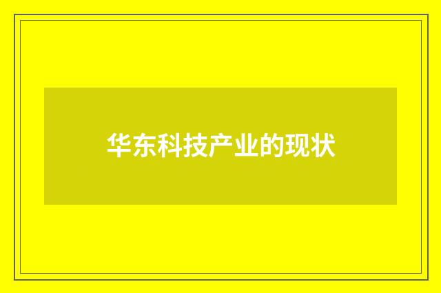 华东科技产业的现状