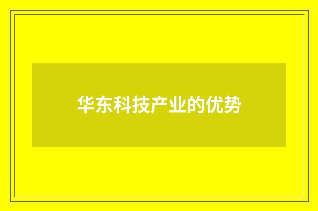 华东科技产业的优势