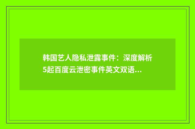 韩国艺人隐私泄露事件:深度解析5起百度云泄密事件英文双语对照