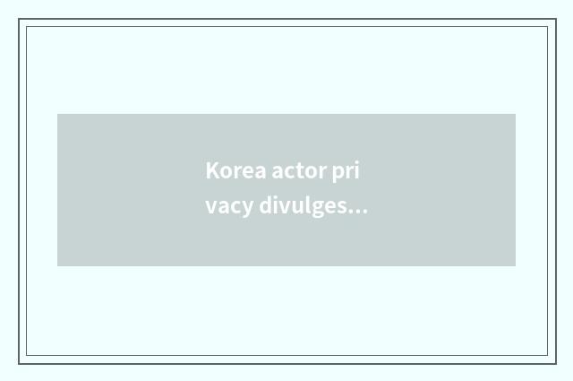 Korea actor privacy divulges incident: Deepness is analytic incident of divulge