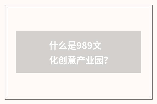 什么是989文化创意产业园?