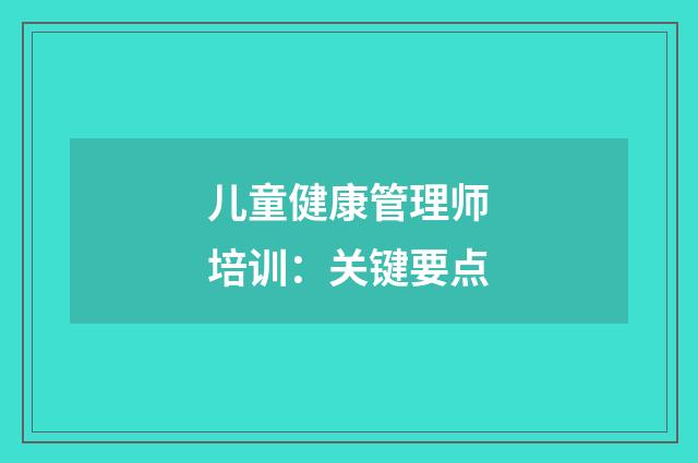 儿童健康管理师培训:关键要点