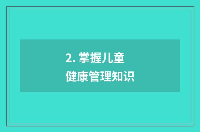 2. 掌握儿童健康管理知识
