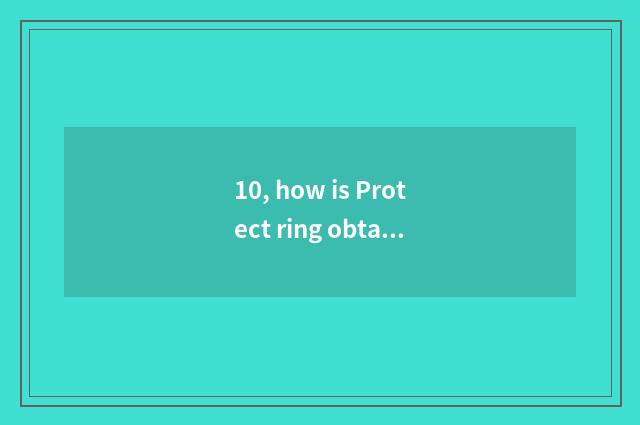 10, how is Protect ring obtained?
