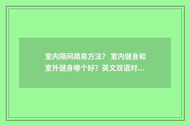 室内隔间简易方法？ 室内健身和室外健身哪个好？英文双语对照