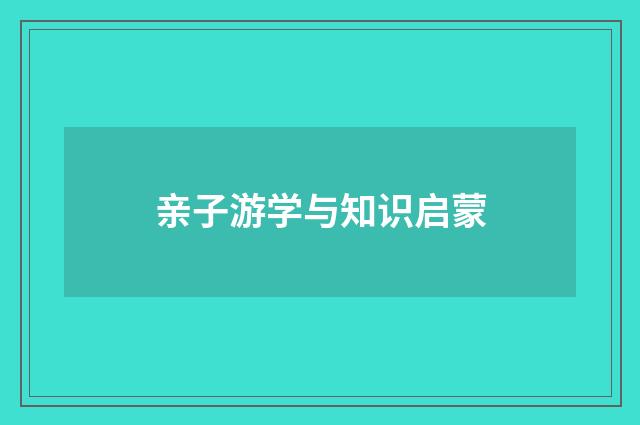 亲子游学与知识启蒙
