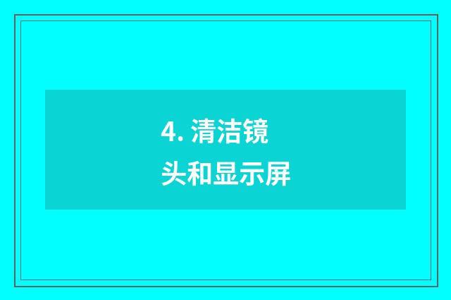 4. 清洁镜头和显示屏
