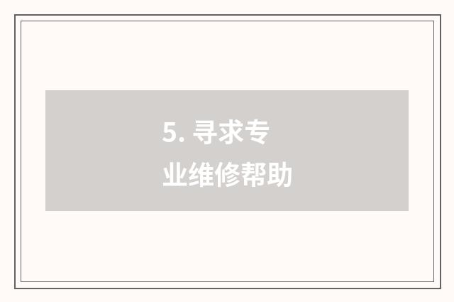 5. 寻求专业维修帮助
