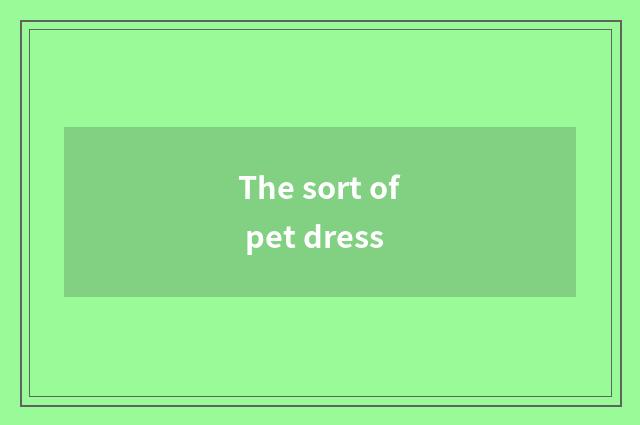 The sort of pet dress