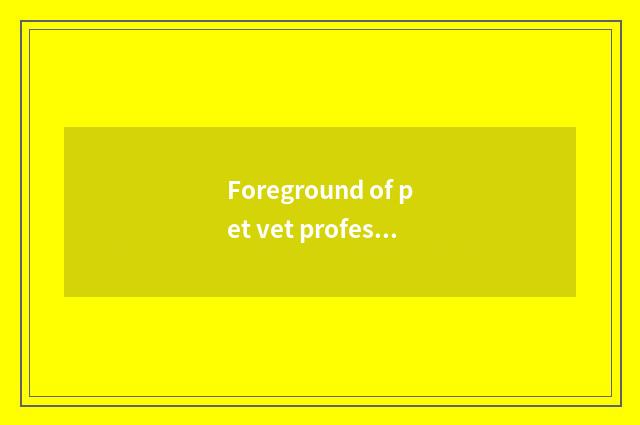 Foreground of pet vet profession