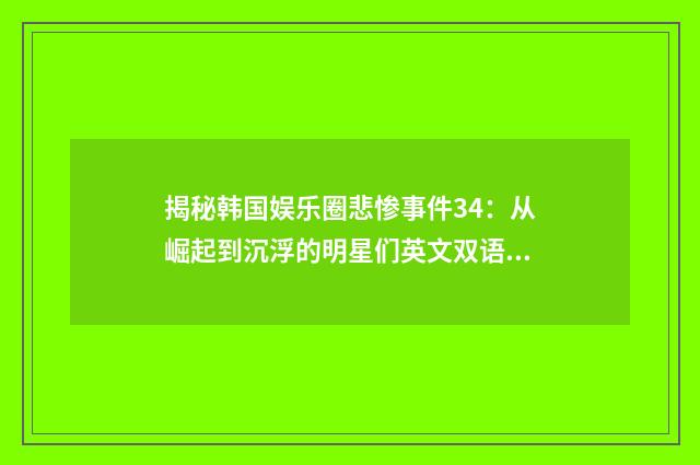 揭秘韩国娱乐圈悲惨事件34：从崛起到沉浮的明星们英文双语对照