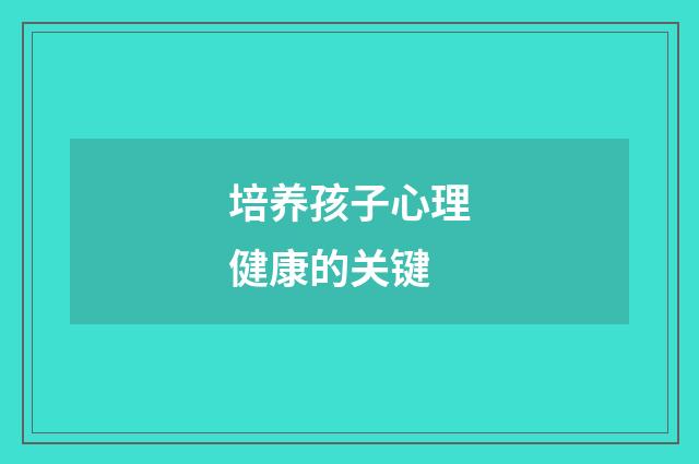 培养孩子心理健康的关键