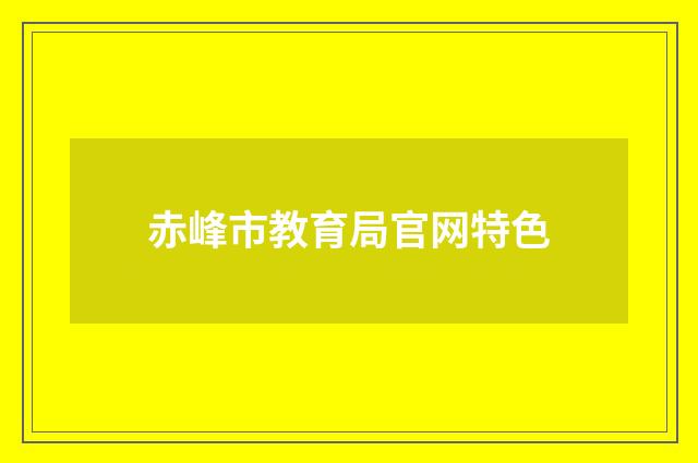 赤峰市教育局官网特色
