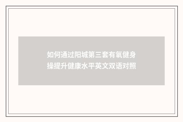 如何通过阳城第三套有氧健身操提升健康水平英文双语对照
