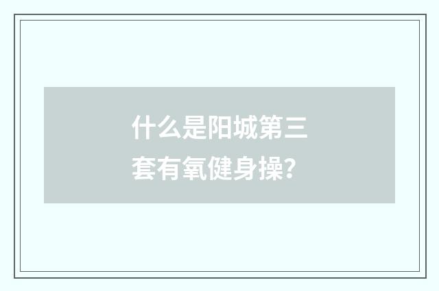 什么是阳城第三套有氧健身操?