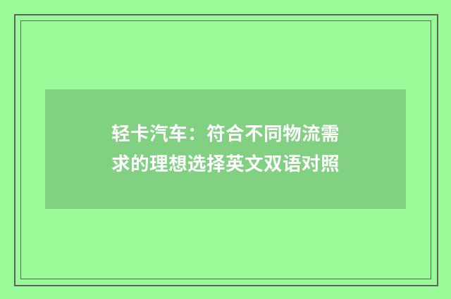 轻卡汽车:符合不同物流需求的理想选择英文双语对照