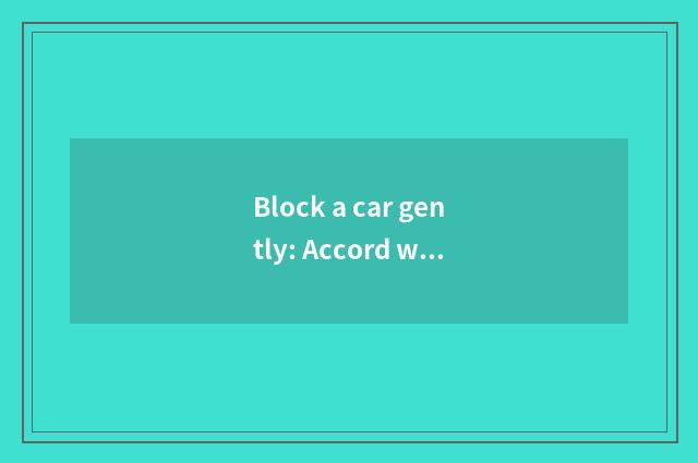 Block a car gently: Accord with different thing to shed the good choice of deman
