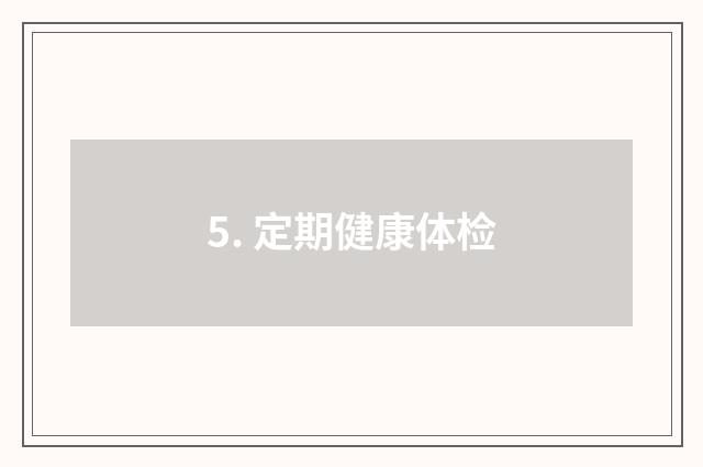 5. 定期健康体检