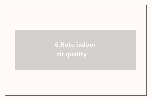6.Note indoor air quality