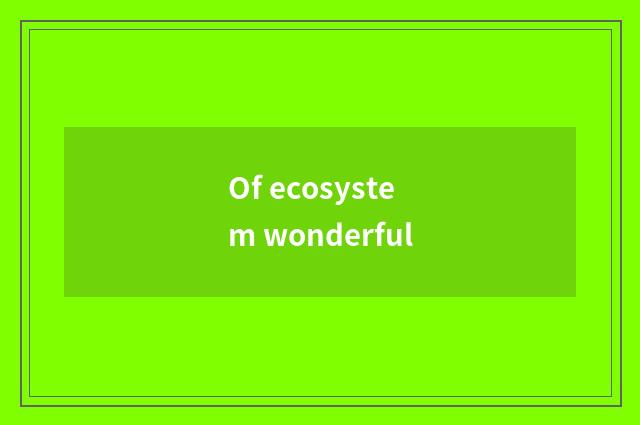Of ecosystem wonderful