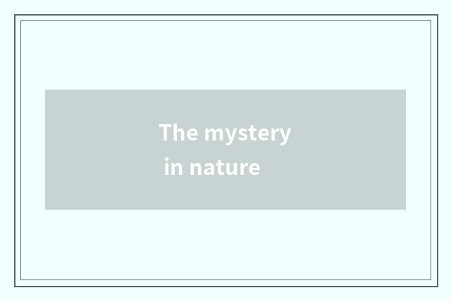 The mystery in nature