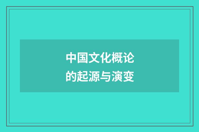 中国文化概论的起源与演变