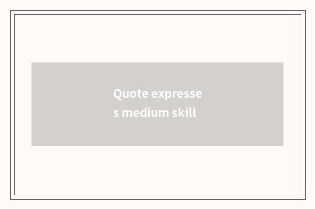 Quote expresses medium skill