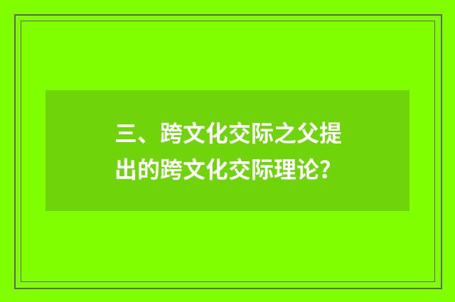 三、跨文化交际之父提出的跨文化交际理论？