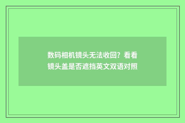 数码相机镜头无法收回?看看镜头盖是否遮挡英文双语对照