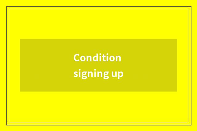Condition signing up