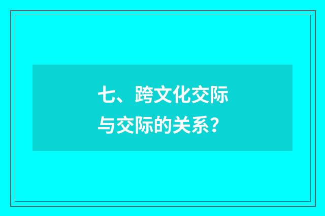 七、跨文化交际与交际的关系?