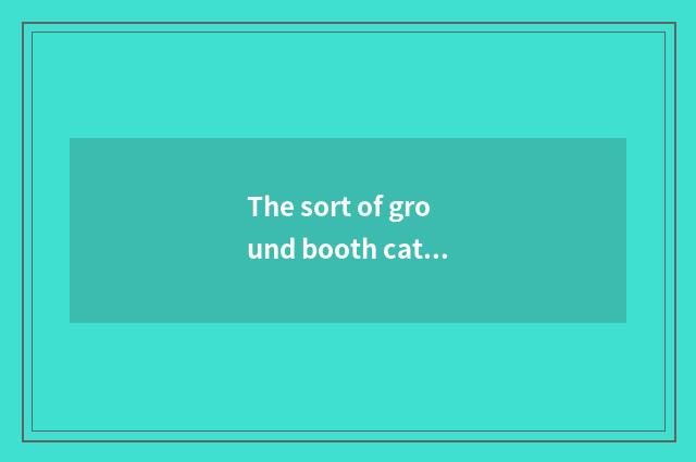 The sort of ground booth cate