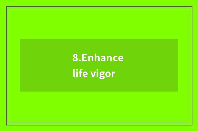 8.Enhance life vigor