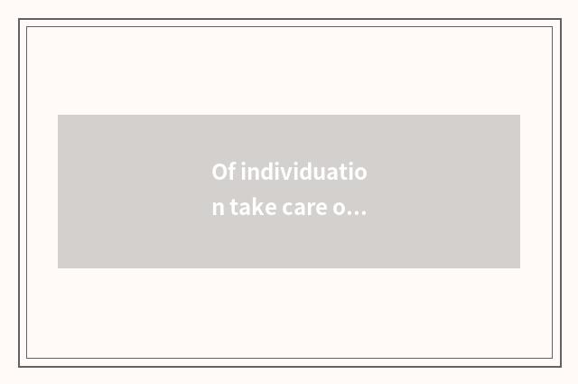 Of individuation take care of and teach