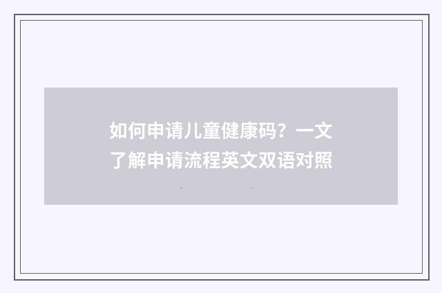 如何申请儿童健康码?一文了解申请流程英文双语对照