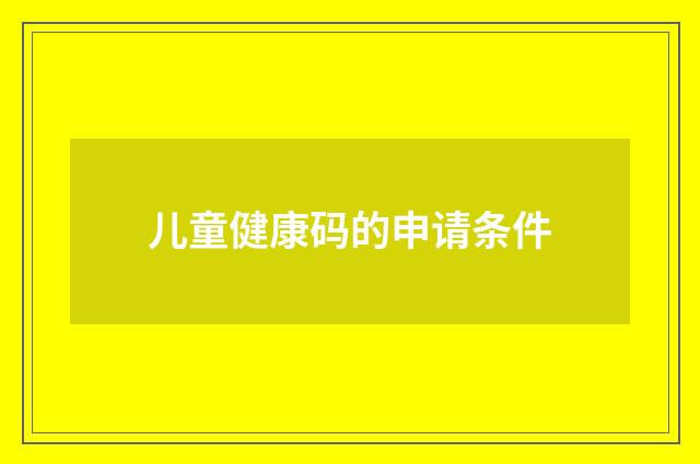 儿童健康码的申请条件