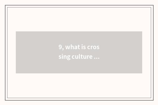 9, what is crossing culture intercourse?