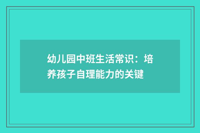 幼儿园中班生活常识:培养孩子自理能力的关键