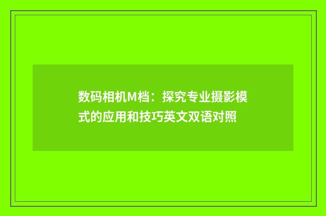 数码相机M档:探究专业摄影模式的应用和技巧英文双语对照