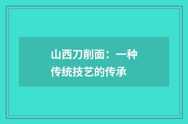 山西刀削面:一种传统技艺的传承