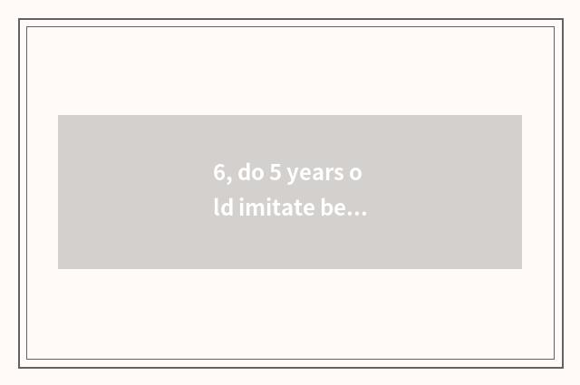 6, do 5 years old imitate behavioral handy-dandy?
