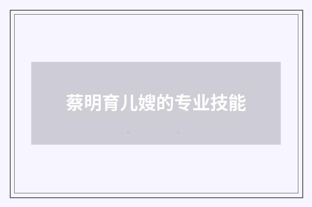蔡明育儿嫂的专业技能