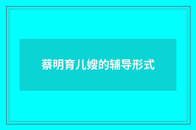 蔡明育儿嫂的辅导形式