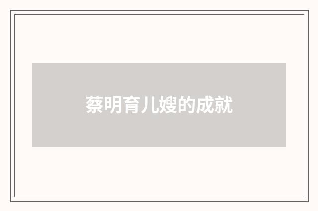 蔡明育儿嫂的成就