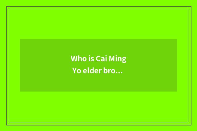 Who is Cai Ming Yo elder brother's wife?