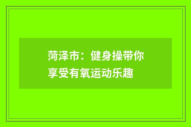 菏泽市:健身操带你享受有氧运动乐趣