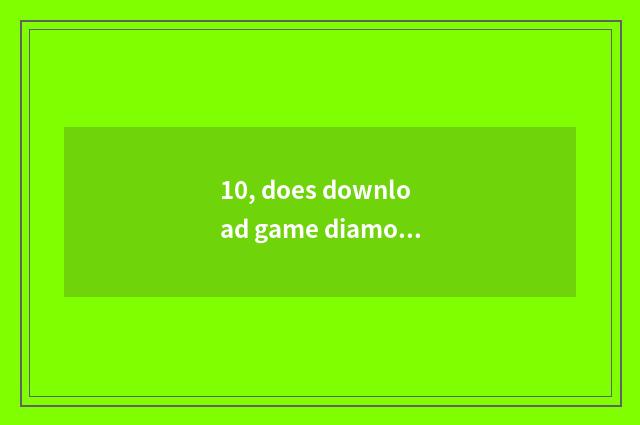 10, does download game diamonds download game method?