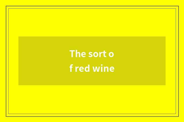 The sort of red wine